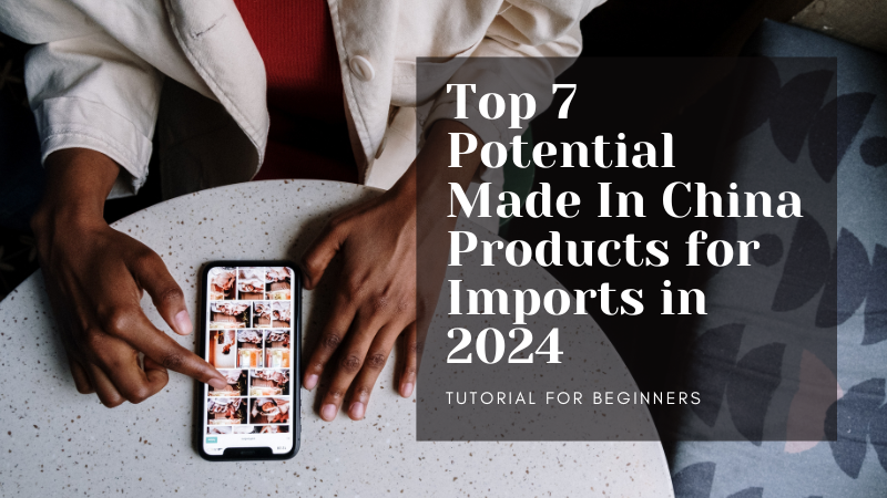 Top 7 Potential Made In China Products for Imports in 2024.png